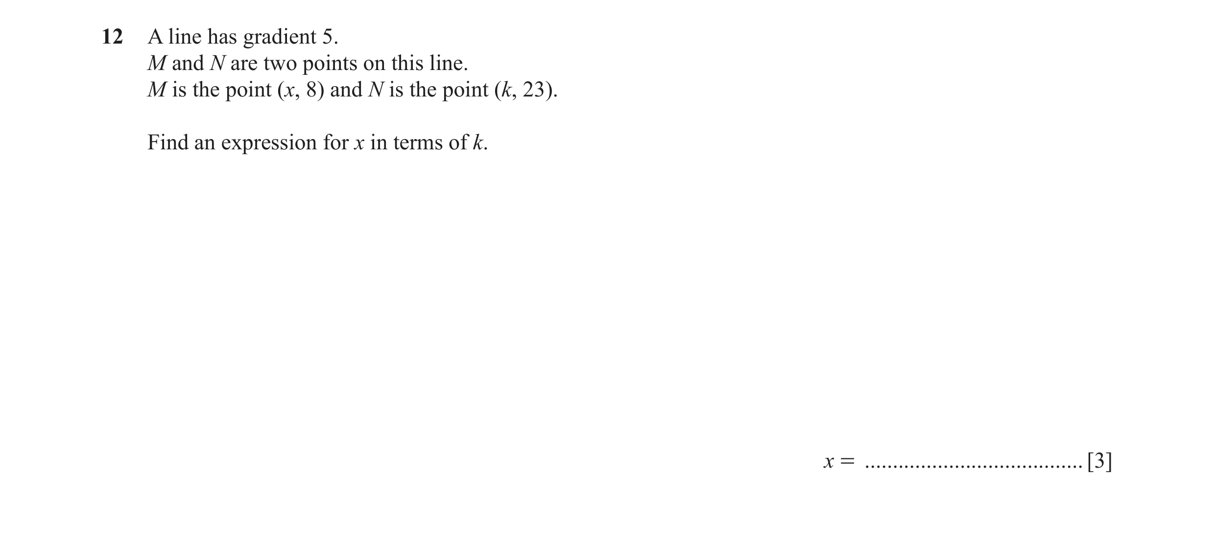 Question 5: A line has gradient 5. M and N are two points on this line. M is the point (x, 8) and N is the point (k, 23). Find an expression for x in t…