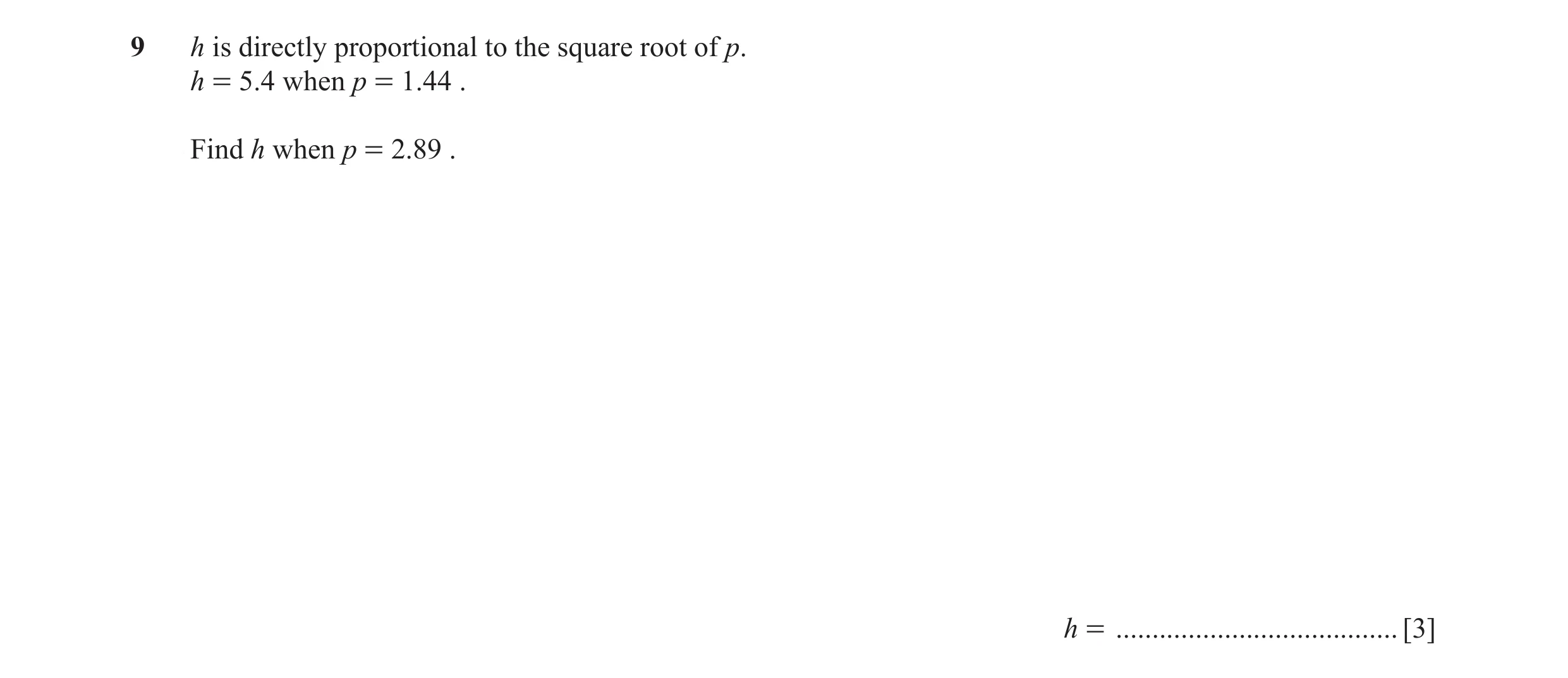 Question 56: h is directly proportional to the square root of p. h = 5.4 when p = 1.44 . Find h when p = 2.89 . h = ....................................…