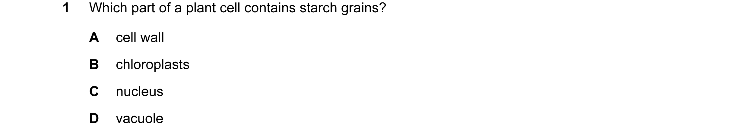 Question 21: Which part of a plant cell contains starch grains? A cell wall B chloroplasts C nucleus D vacuole