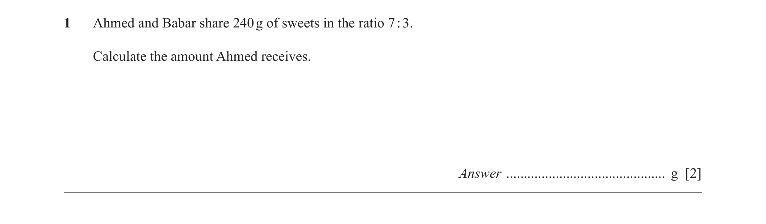 Question 40: Ahmed and Babar share 240 g of sweets in the ratio 7 : 3. Calculate the amount Ahmed receives. Answer .....................................…