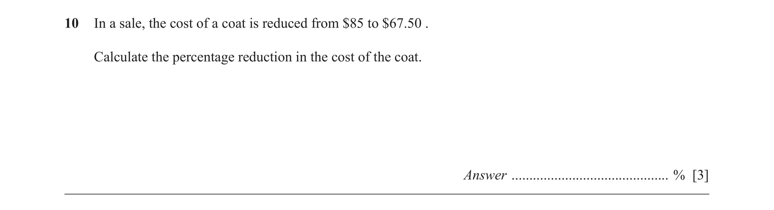 Question 22: In a sale, the cost of a coat is reduced from $85 to $67.50 . Calculate the percentage reduction in the cost of the coat. Answer ..........…