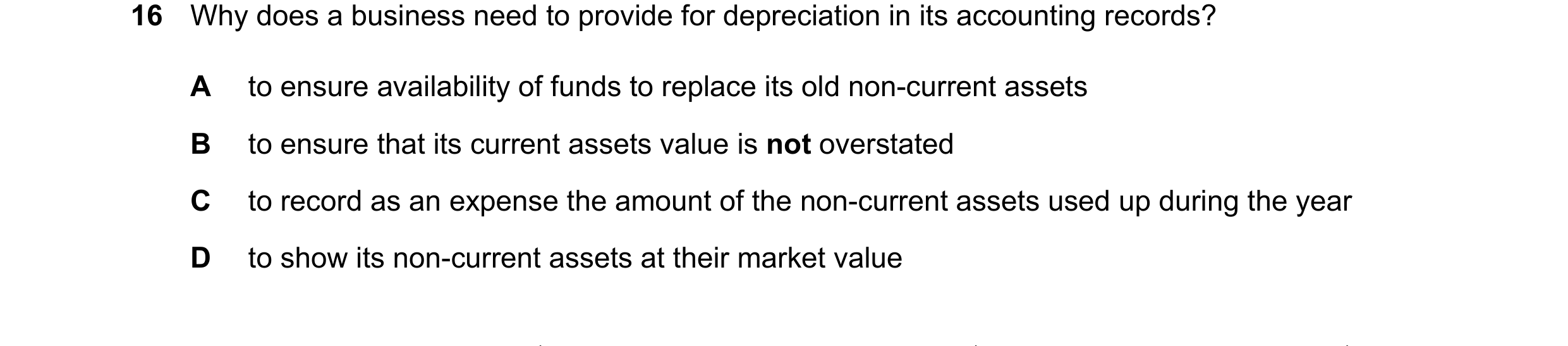 Question 86: Why does a business need to provide for depreciation in its accounting records? A to ensure availability of funds to replace its old non-cu…