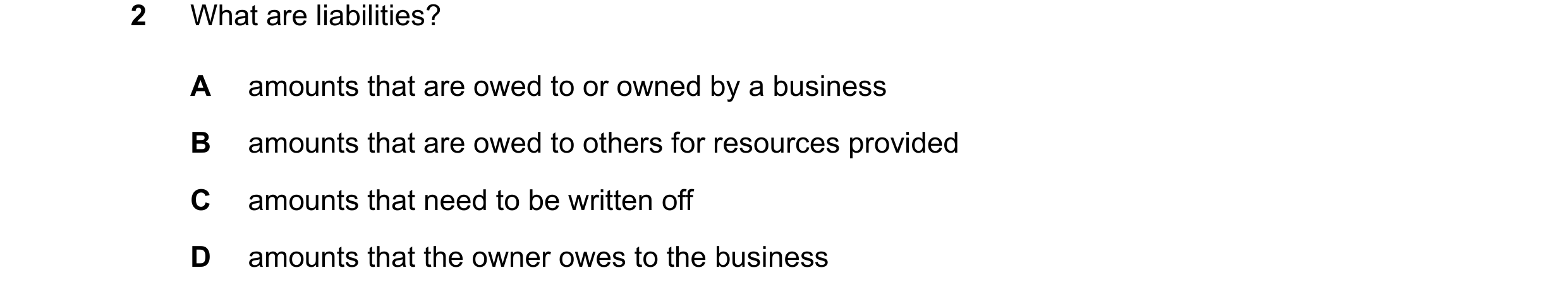 Question 56: What are liabilities? A amounts that are owed to or owned by a business B amounts that are owed to others for resources provided C amounts …