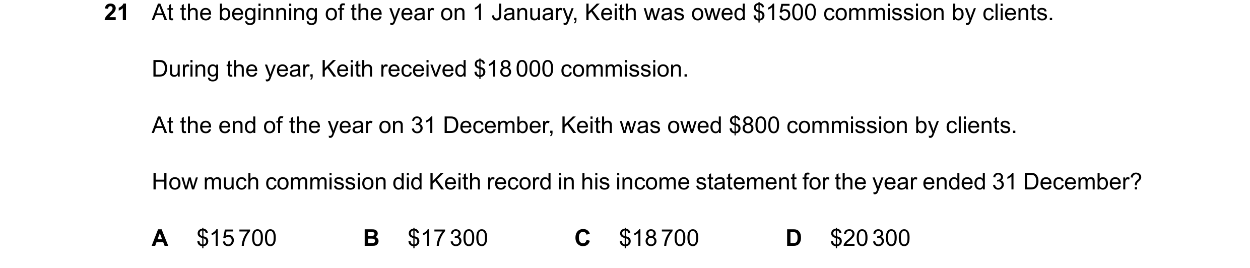 Question 70: At the beginning of the year on 1 January, Keith was owed $1500 commission by clients. During the year, Keith received $18000 commission. A…