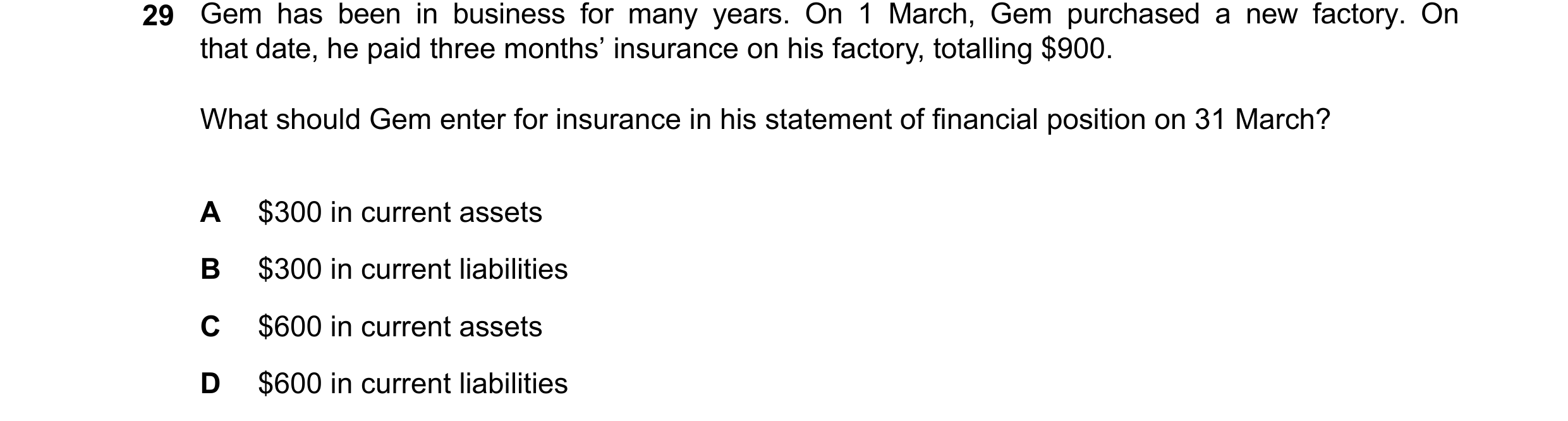 Question 71: Gem has been in business for many years. On 1 March, Gem purchased a new factory. On that date, he paid three months’ insurance on his fact…