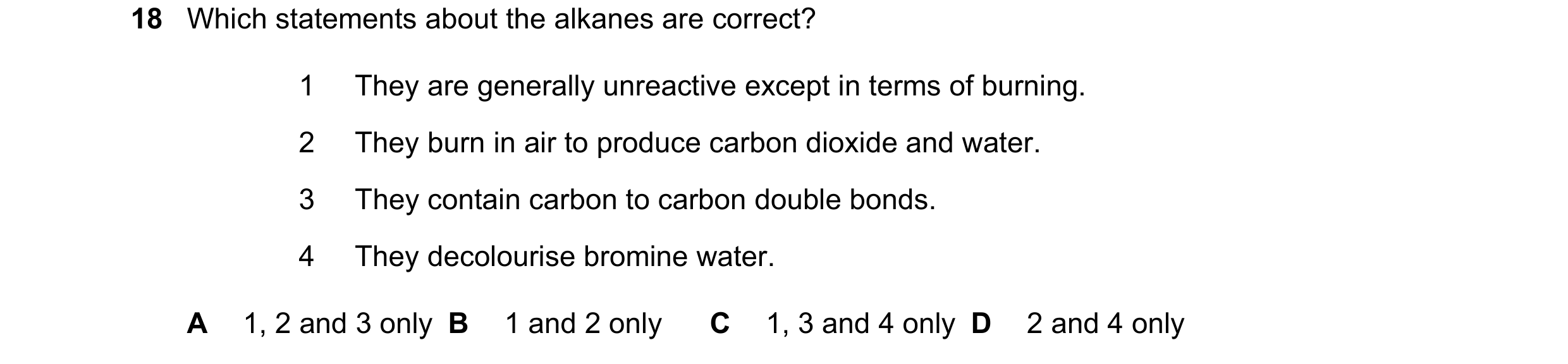 Question 12: Which statements about the alkanes are correct? 1 They are generally unreactive except in terms of burning. 2 They burn in air to produce c…