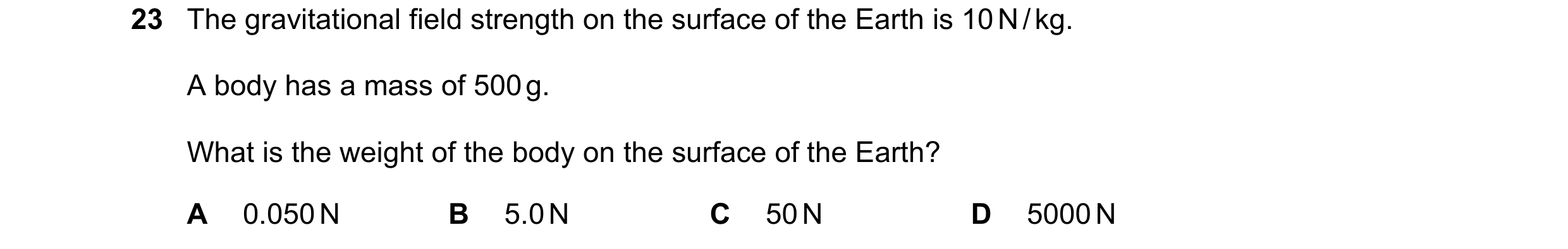 Question 13: The gravitational field strength on the surface of the Earth is 10 N / kg. A body has a mass of 500 g. What is the weight of the body on th…