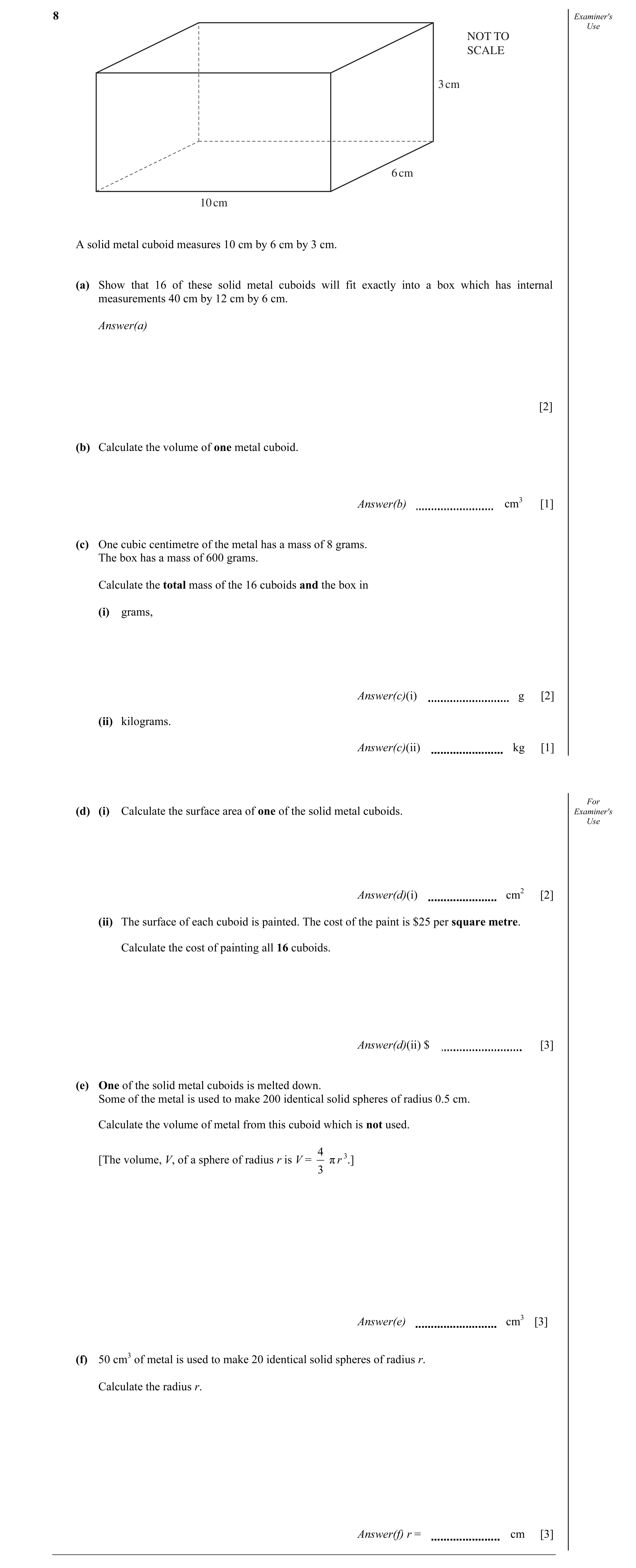 Question 10: Examiner's Use NOT TO SCALE 3 cm 6 cm 10 cm A solid metal cuboid measures 10 cm by 6 cm by 3 cm. (a) Show that 16 of these solid metal cubo…