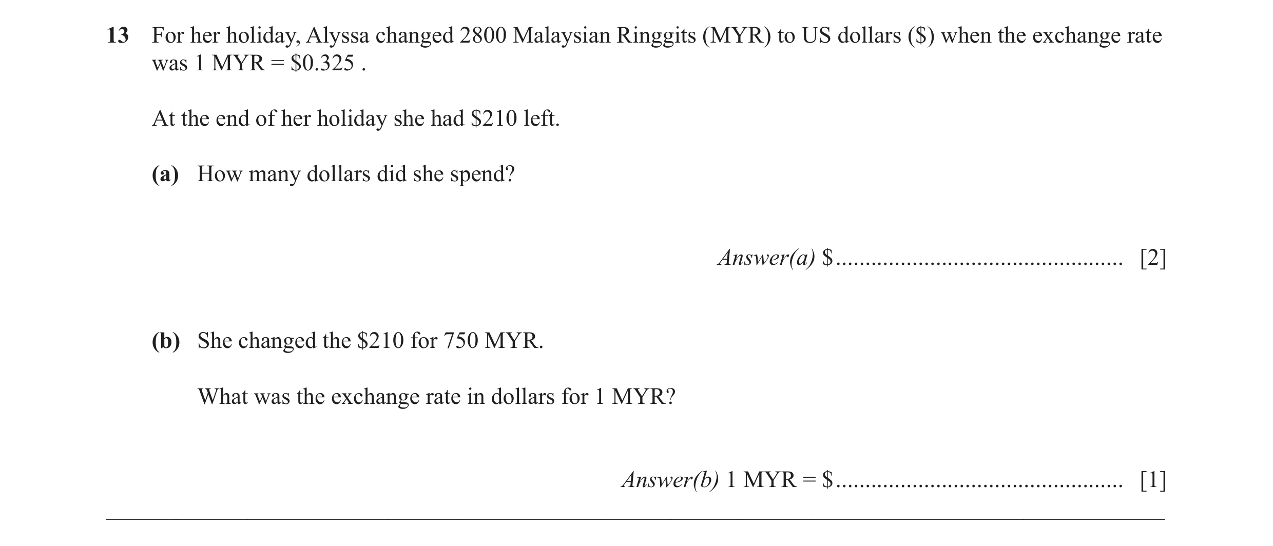 Question 56: For her holiday, Alyssa changed 2800 Malaysian Ringgits (MYR) to US dollars ($) when the exchange rate was 1 MYR = $0.325 . At the end of h…