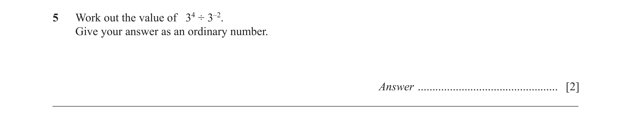 Question 19: Work out the value of 34 ÷ 3–2. Give your answer as an ordinary number. Answer ................................................ [2] _______…