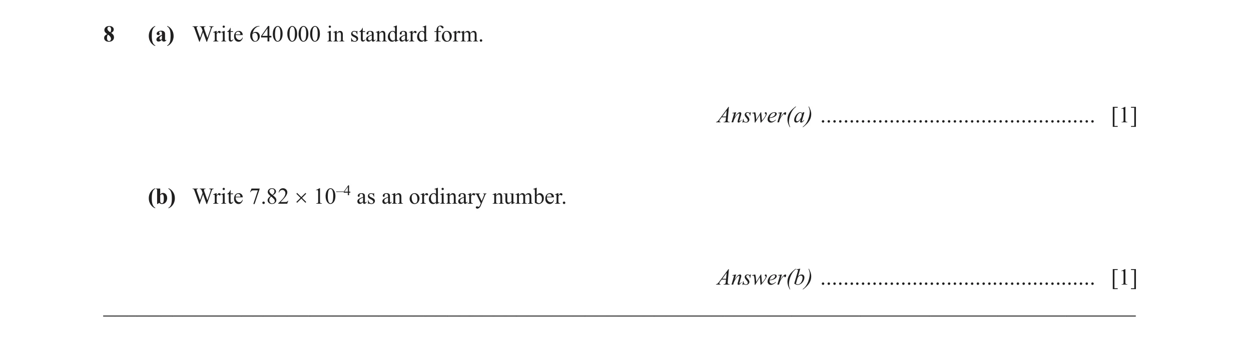 Question 29: (a) Write 640 000 in standard form. Answer(a) ................................................ [1] (b) Write 7.82 × 10–4 as an ordinary num…