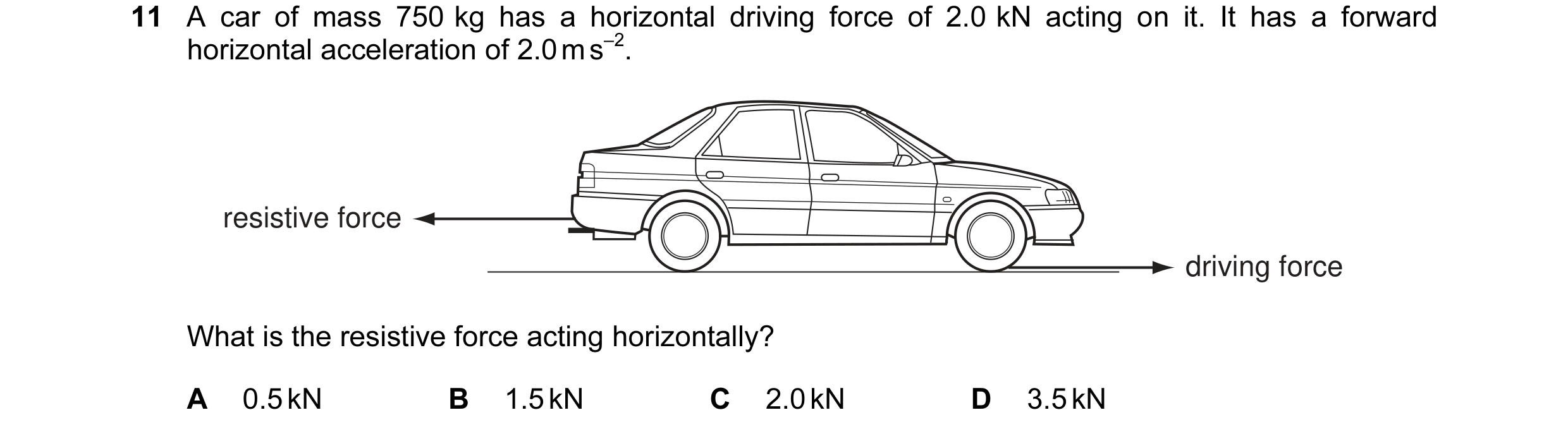Question 7: A car of mass 750 kg has a horizontal driving force of 2.0 kN acting on it. It has a forward horizontal acceleration of 2.0 m s–2. resistiv…