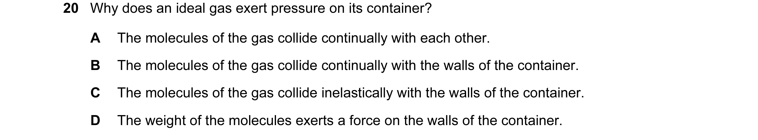 Question 6: Why does an ideal gas exert pressure on its container? A The molecules of the gas collide continually with each other. B The molecules of t…