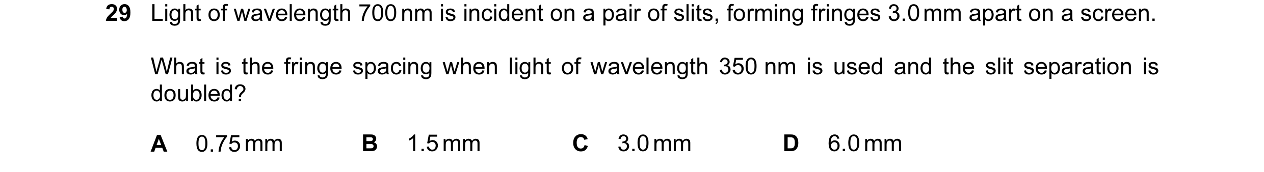 Question 6: Light of wavelength 700 nm is incident on a pair of slits, forming fringes 3.0 mm apart on a screen. What is the fringe spacing when light …