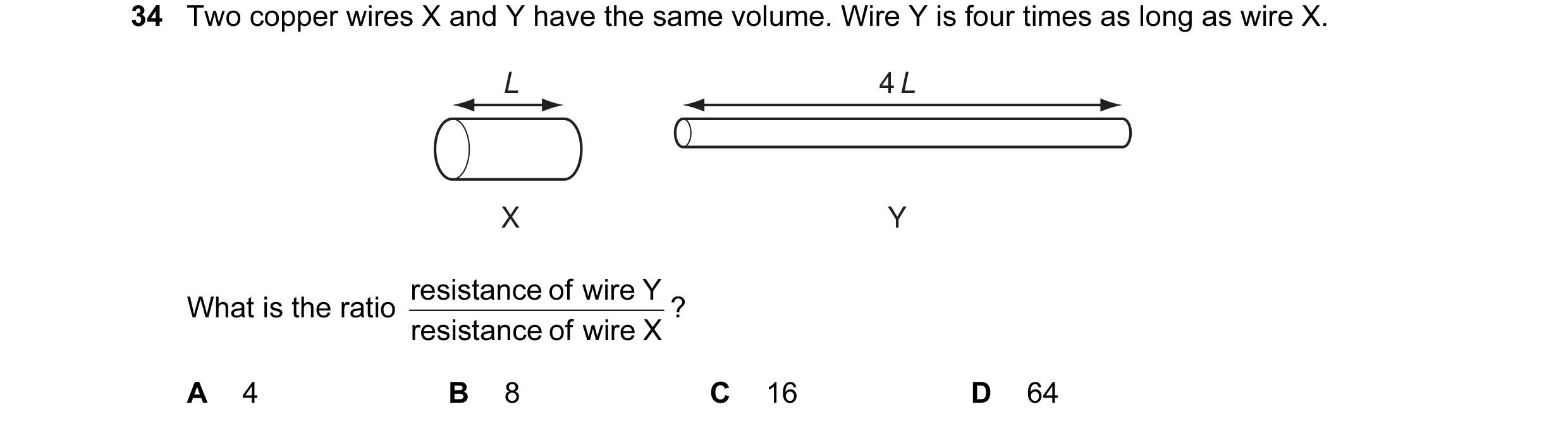Question 12: Two copper wires X and Y have the same volume. Wire Y is four times as long as wire X. L 4 L X Y resistance of wire Y What is the ratio ? r…