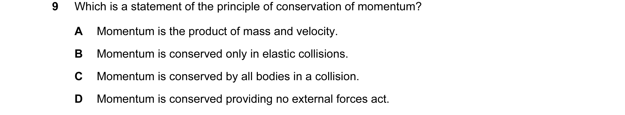 Question 10: Which is a statement of the principle of conservation of momentum? A Momentum is the product of mass and velocity. B Momentum is conserved …