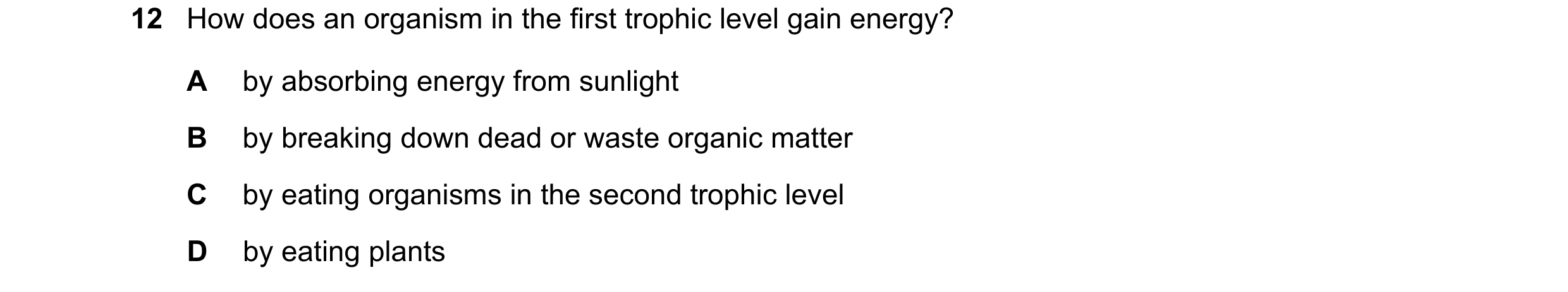 Question 20: How does an organism in the first trophic level gain energy? A by absorbing energy from sunlight B by breaking down dead or waste organic m…