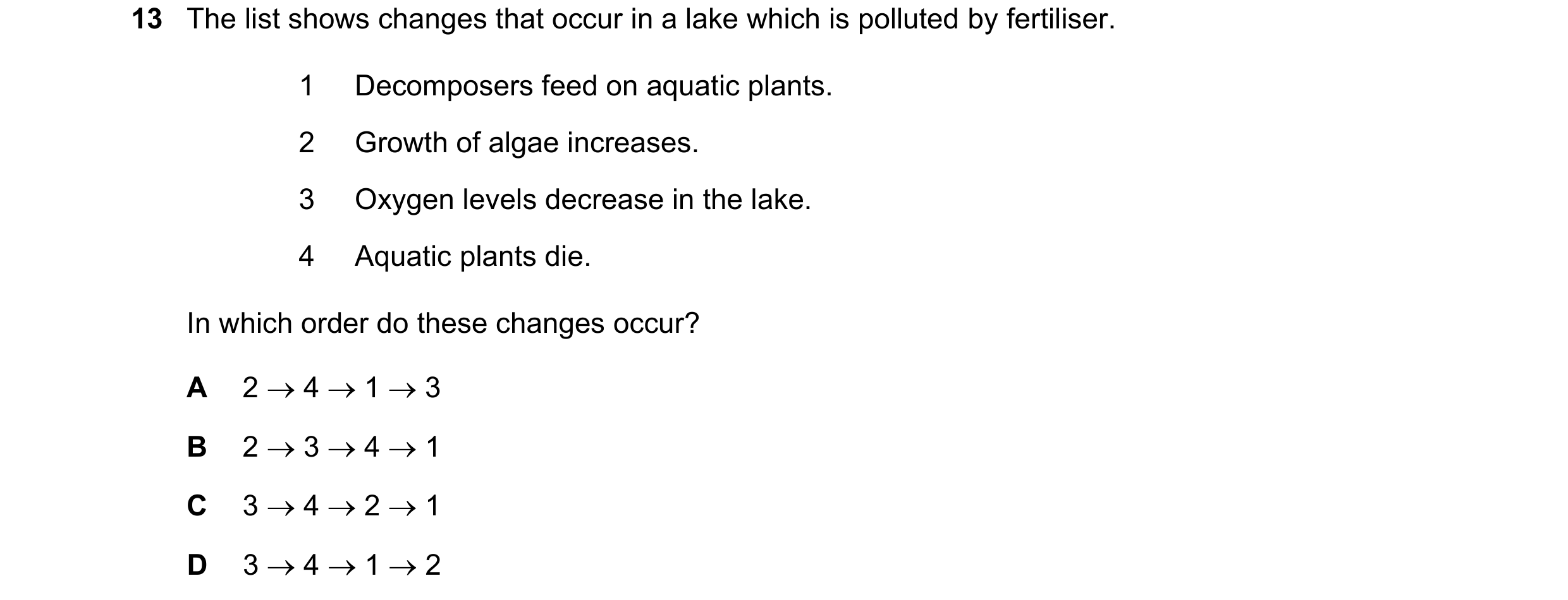 Question 28: The list shows changes that occur in a lake which is polluted by fertiliser. 1 Decomposers feed on aquatic plants. 2 Growth of algae increa…