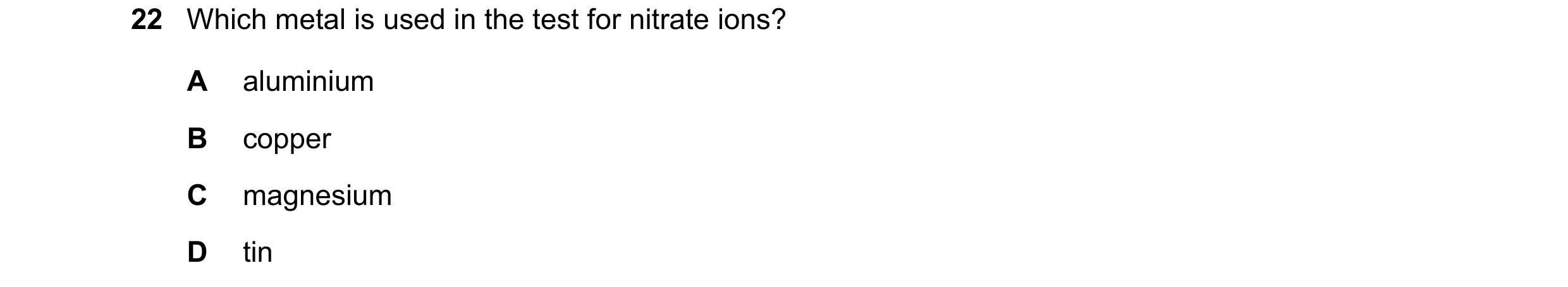 Question 23: Which metal is used in the test for nitrate ions? A aluminium B copper C magnesium D tin