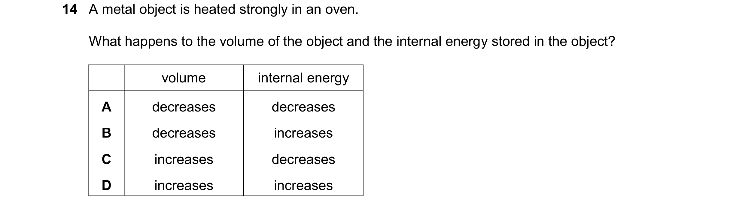 Question 52: A metal object is heated strongly in an oven. What happens to the volume of the object and the internal energy stored in the object? volume…