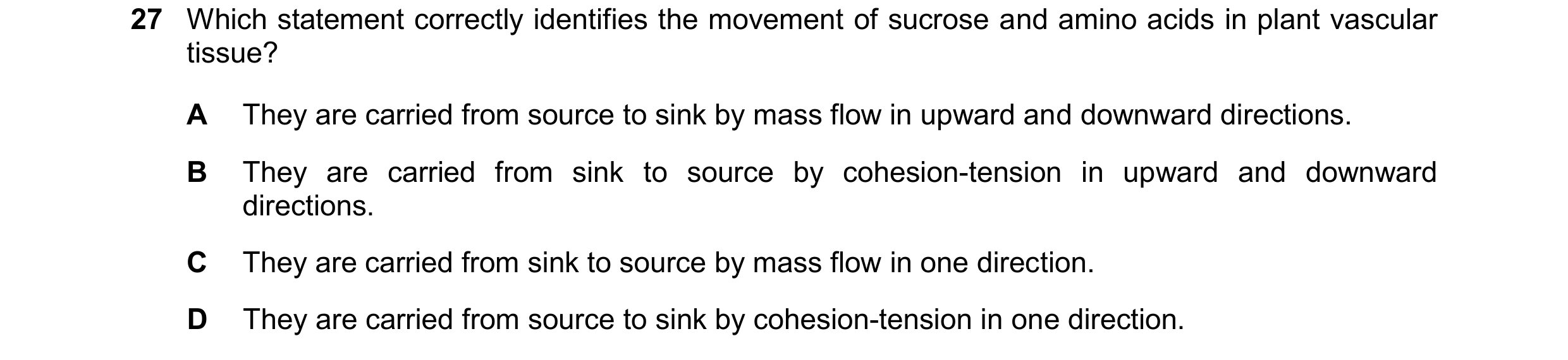 Question 320: Which statement correctly identifies the movement of sucrose and amino acids in plant vascular tissue? A They are carried from source to si…