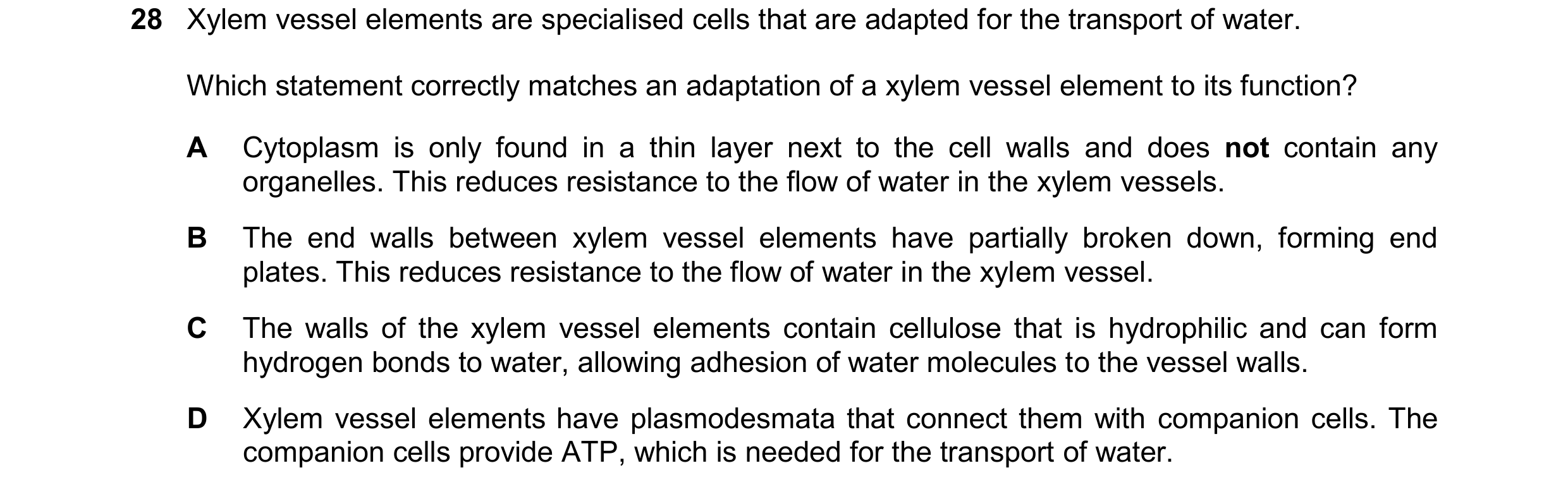 Question 109: Xylem vessel elements are specialised cells that are adapted for the transport of water. Which statement correctly matches an adaptation of…