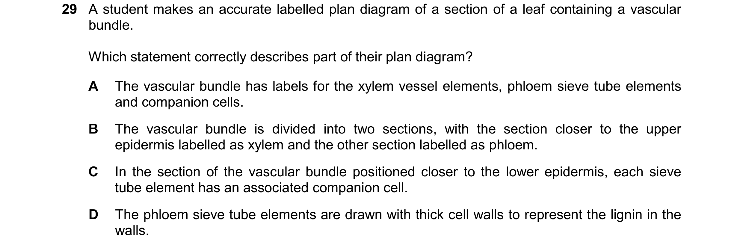 Question 110: A student makes an accurate labelled plan diagram of a section of a leaf containing a vascular bundle. Which statement correctly describes …