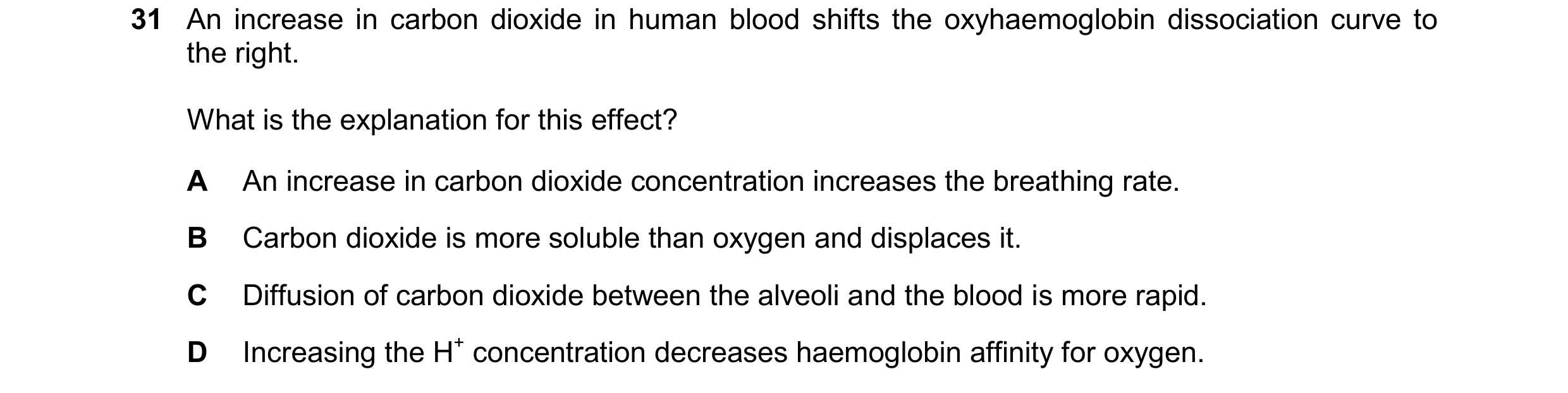 Question 177: An increase in carbon dioxide in human blood shifts the oxyhaemoglobin dissociation curve to the right. What is the explanation for this ef…