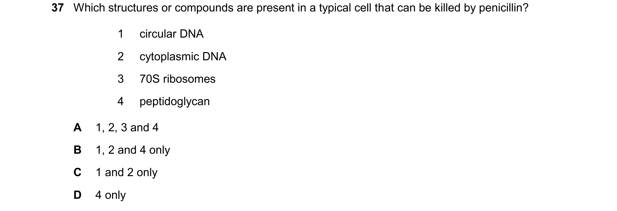 Question 90: Which structures or compounds are present in a typical cell that can be killed by penicillin? 1 circular DNA 2 cytoplasmic DNA 3 70S riboso…