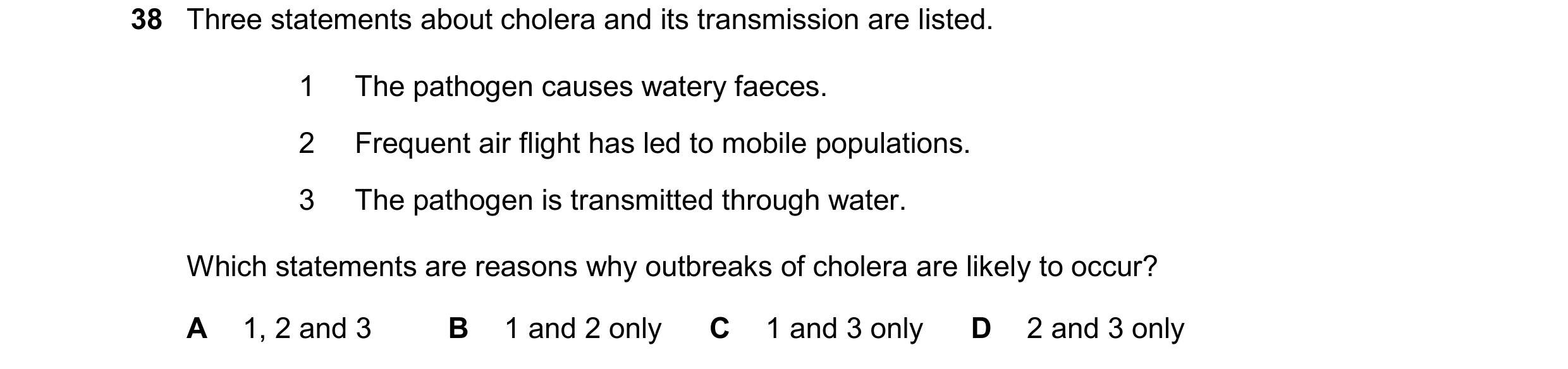 Question 155: Three statements about cholera and its transmission are listed. 1 The pathogen causes watery faeces. 2 Frequent air flight has led to mobil…