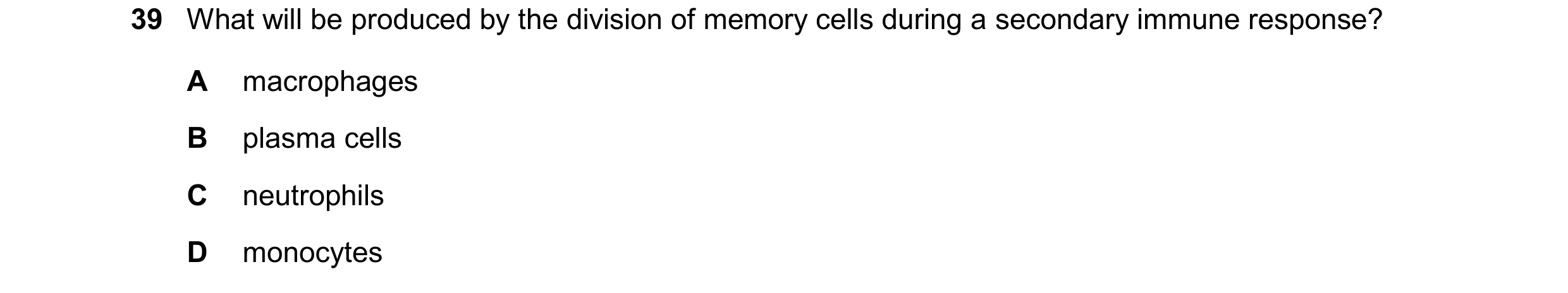 Question 145: What will be produced by the division of memory cells during a secondary immune response? A macrophages B plasma cells C neutrophils D mono…