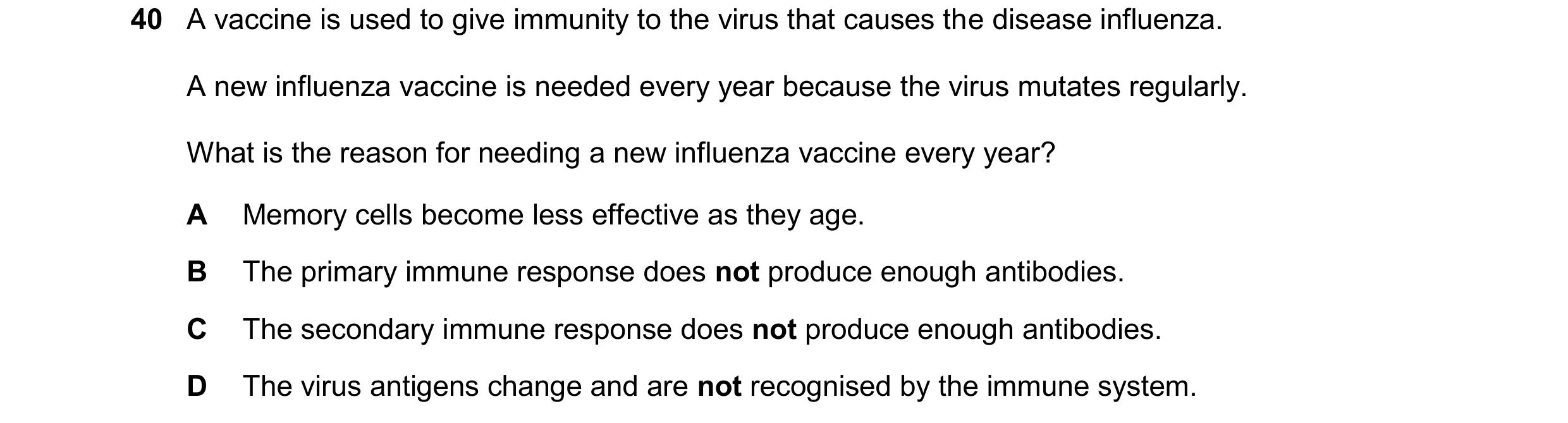 Question 146: A vaccine is used to give immunity to the virus that causes the disease influenza. A new influenza vaccine is needed every year because the…