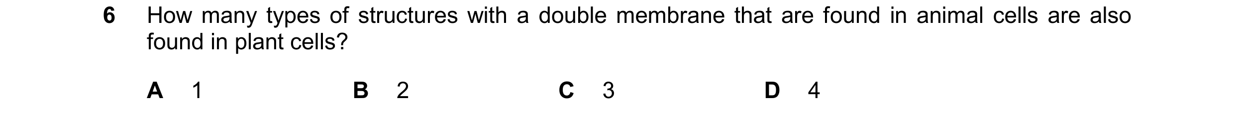 Question 353: How many types of structures with a double membrane that are found in animal cells are also found in plant cells? A 1 B 2 C 3 D 4