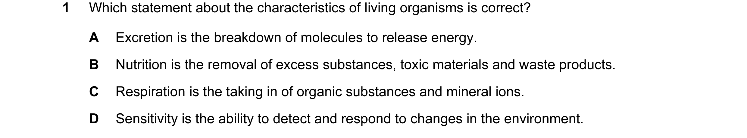 Question 27: Which statement about the characteristics of living organisms is correct? A Excretion is the breakdown of molecules to release energy. B Nu…
