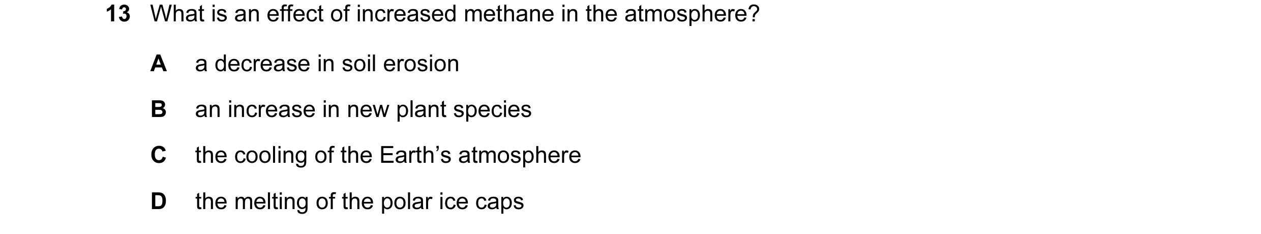 Question 20: What is an effect of increased methane in the atmosphere? A a decrease in soil erosion B an increase in new plant species C the cooling of …