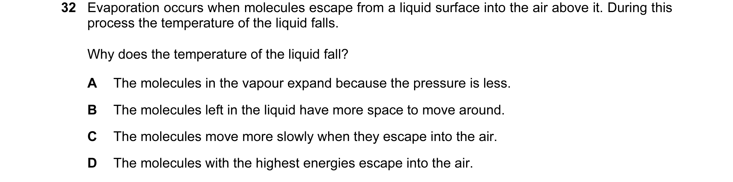 Question 28: Evaporation occurs when molecules escape from a liquid surface into the air above it. During this process the temperature of the liquid fal…