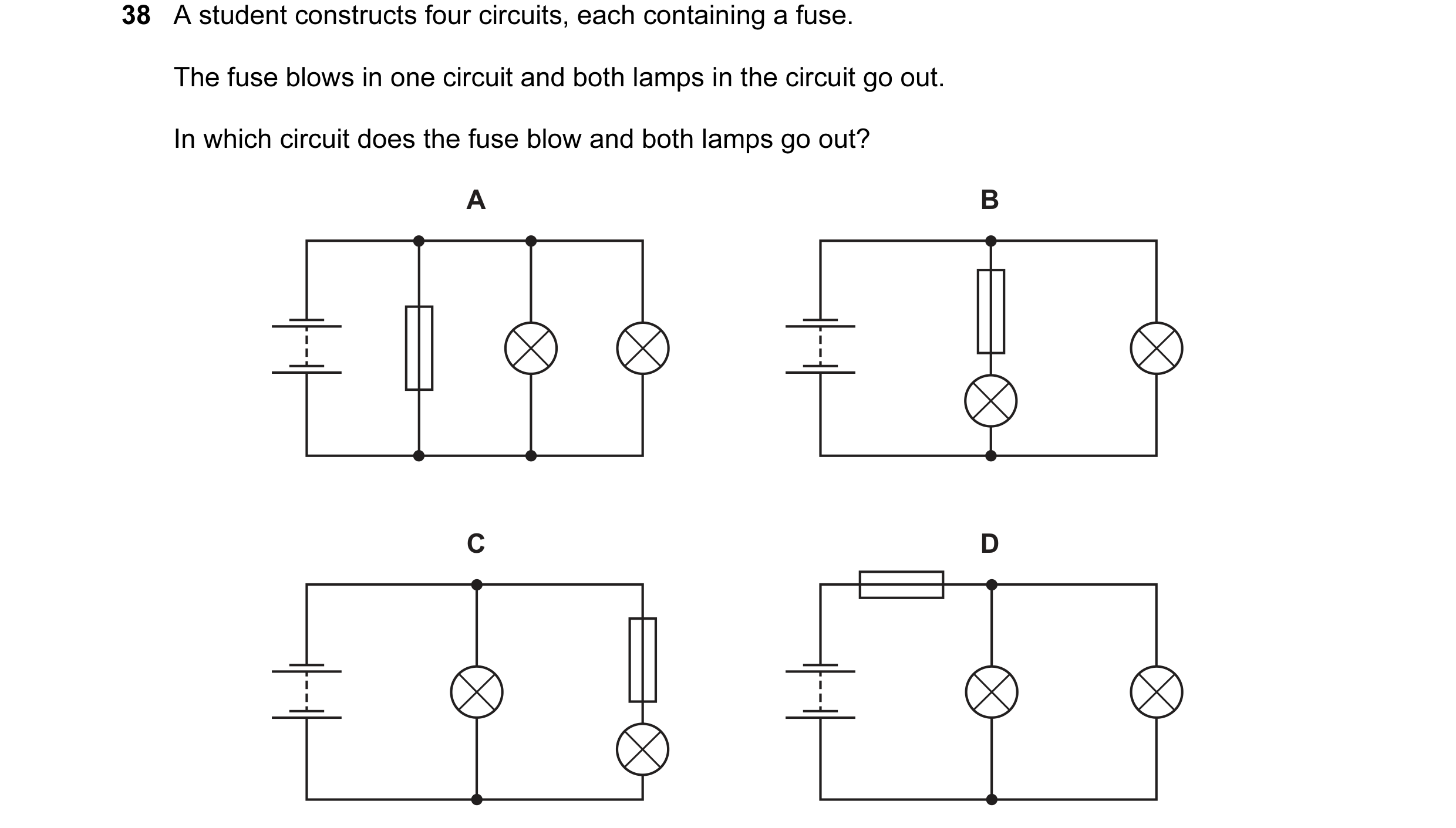 Question 50: A student constructs four circuits, each containing a fuse. The fuse blows in one circuit and both lamps in the circuit go out. In which ci…