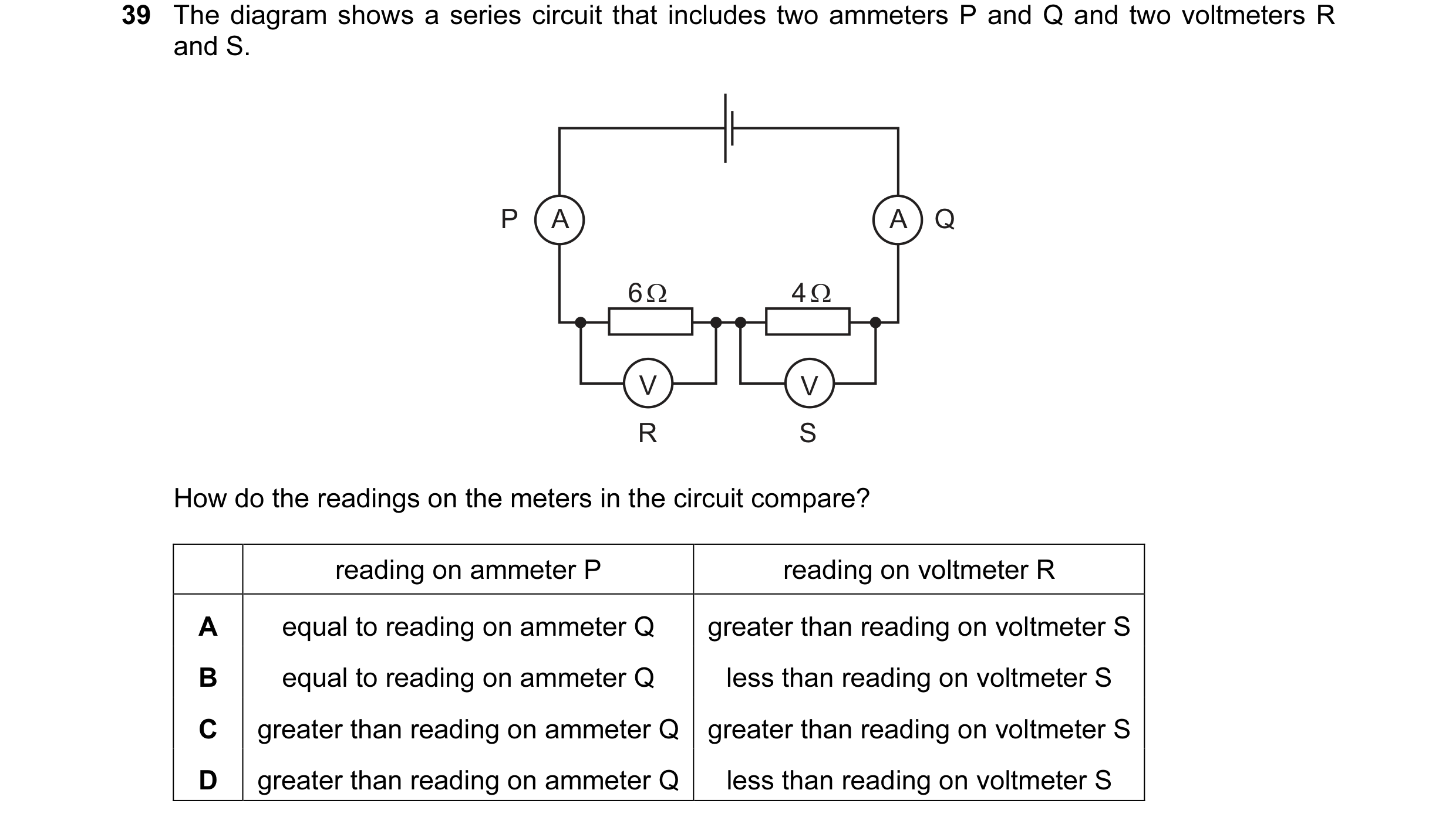 Question 51: The diagram shows a series circuit that includes two ammeters P and Q and two voltmeters R and S. P A A Q 6 Ω 4 Ω V V R S How do the readin…