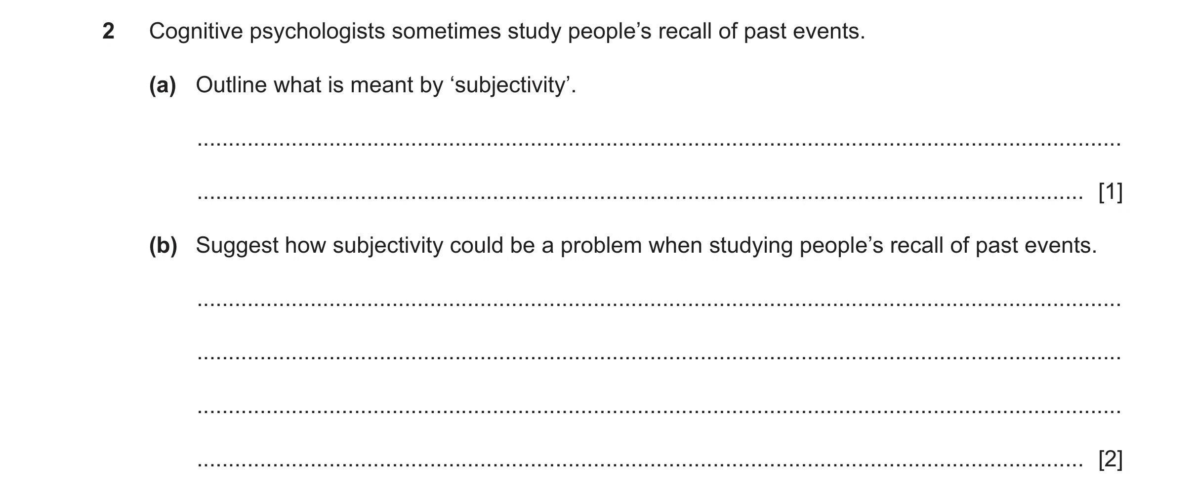 Question 467: Cognitive psychologists sometimes study people’s recall of past events. (a) Outline what is meant by ‘subjectivity’. ......................…