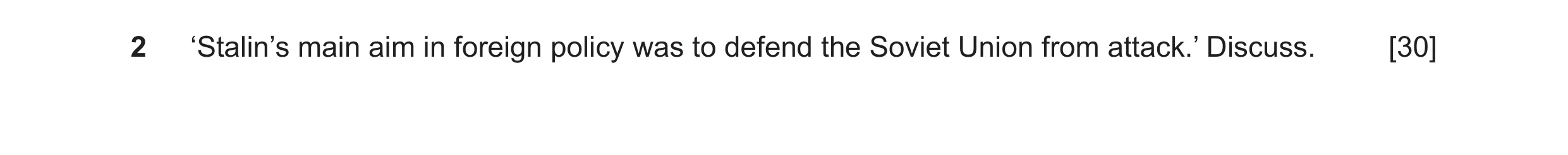 Question 43: ‘Stalin’s main aim in foreign policy was to defend the Soviet Union from attack.’ Discuss. [30]