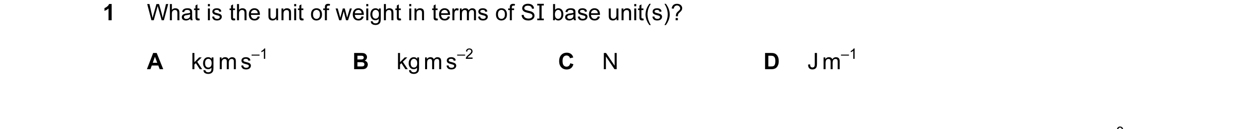 Question 60: What is the unit of weight in terms of SI base unit(s)? A kg m s–1 B kg m s–2 C N D J m–1