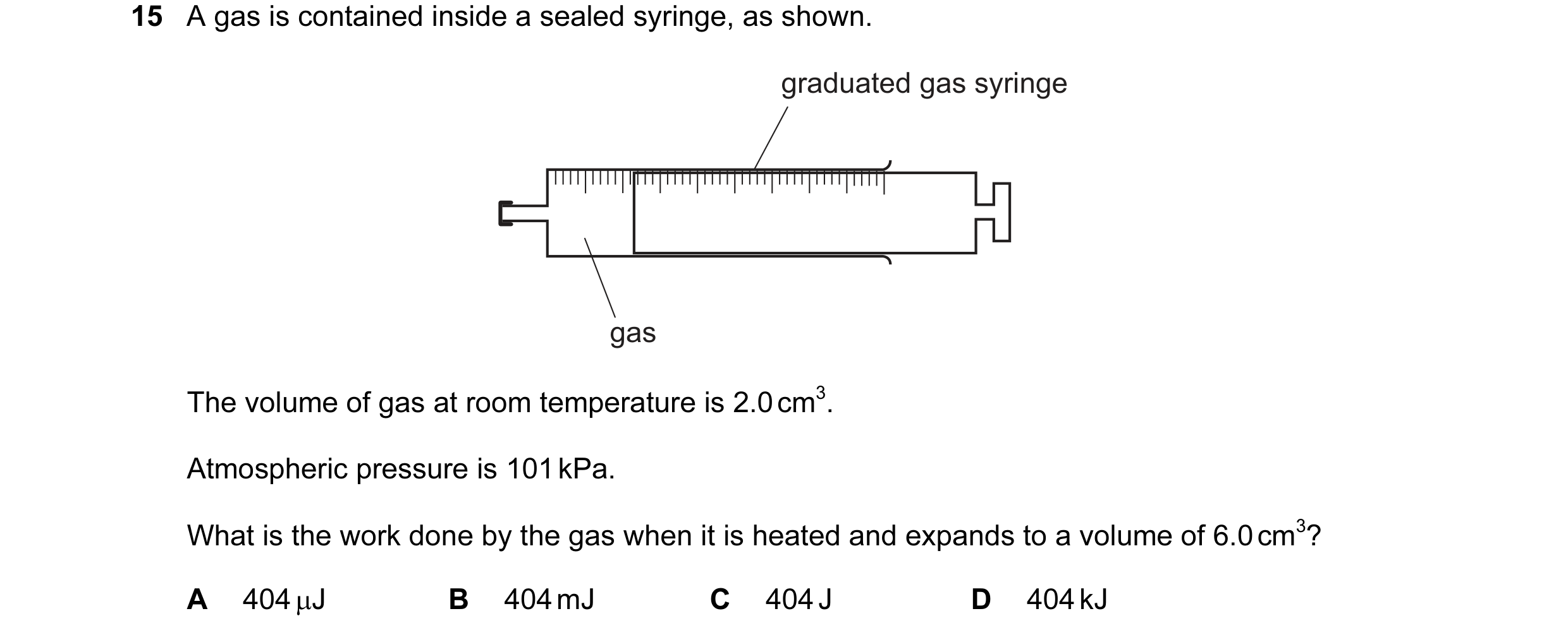 Question 64: A gas is contained inside a sealed syringe, as shown. graduated gas syringe gas The volume of gas at room temperature is 2.0 cm3. Atmospher…