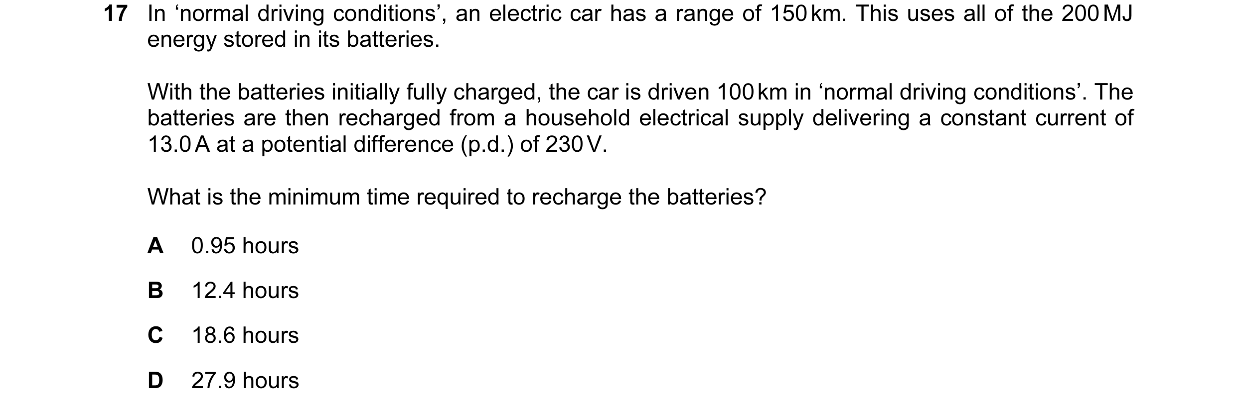 Question 77: In ‘normal driving conditions’, an electric car has a range of 150 km. This uses all of the 200 MJ energy stored in its batteries. With the…