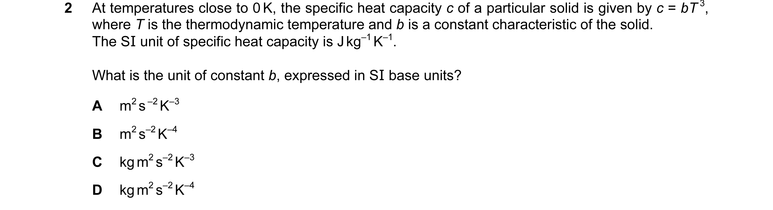 Question 61: At temperatures close to 0 K, the specific heat capacity c of a particular solid is given by c = bT 3, where T is the thermodynamic tempera…