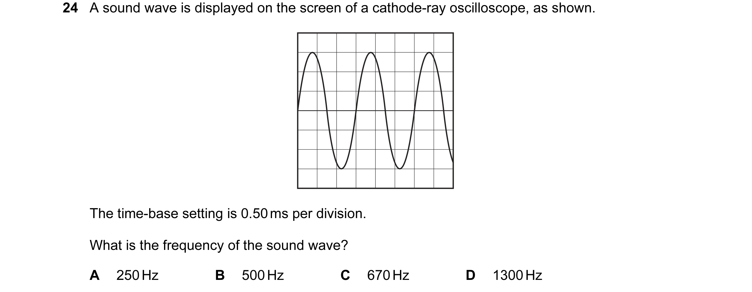Question 61: A sound wave is displayed on the screen of a cathode-ray oscilloscope, as shown. The time-base setting is 0.50 ms per division. What is the…
