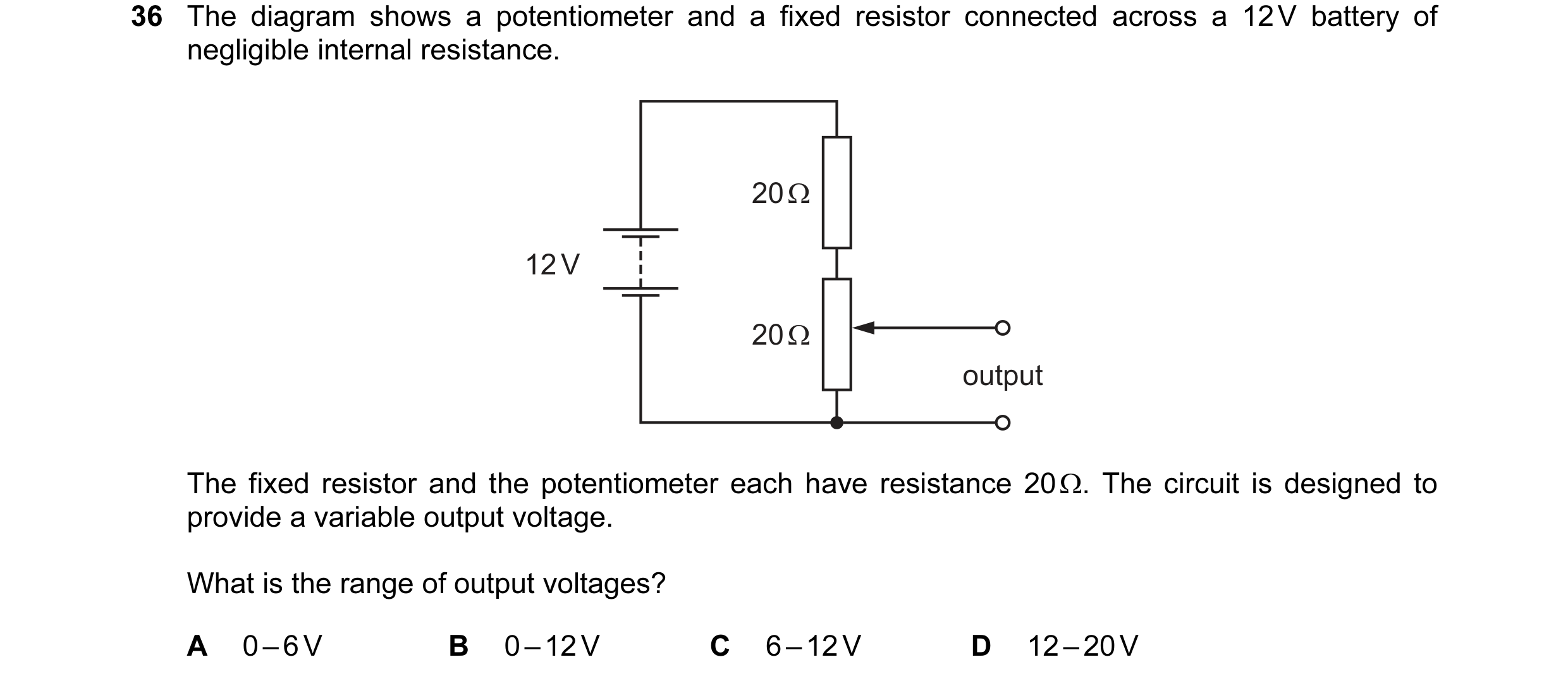 Question 53: The diagram shows a potentiometer and a fixed resistor connected across a 12 V battery of negligible internal resistance. 20 Ω 12 V 20 Ω ou…