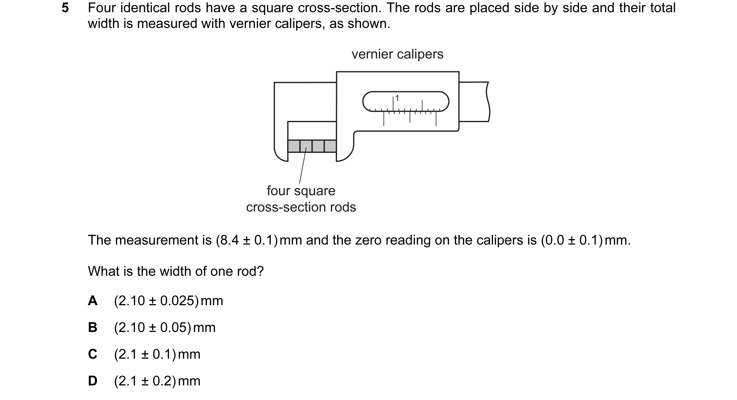 Question 64: Four identical rods have a square cross-section. The rods are placed side by side and their total width is measured with vernier calipers, …