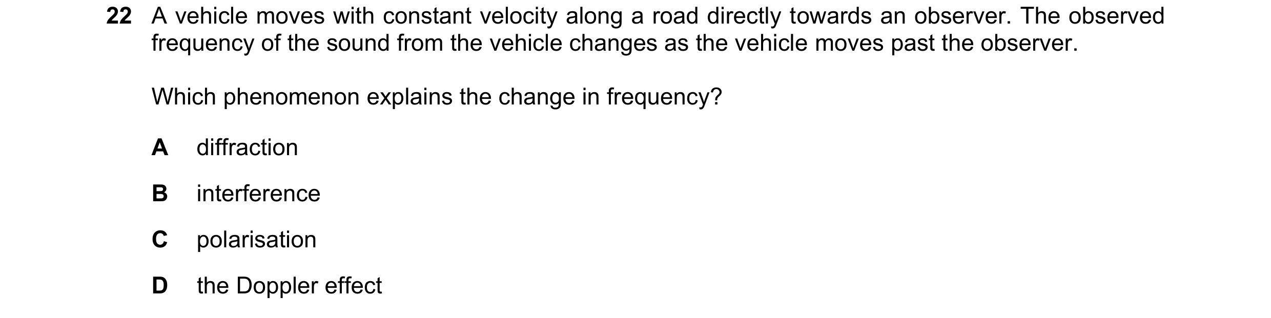 Question 51: A vehicle moves with constant velocity along a road directly towards an observer. The observed frequency of the sound from the vehicle chan…