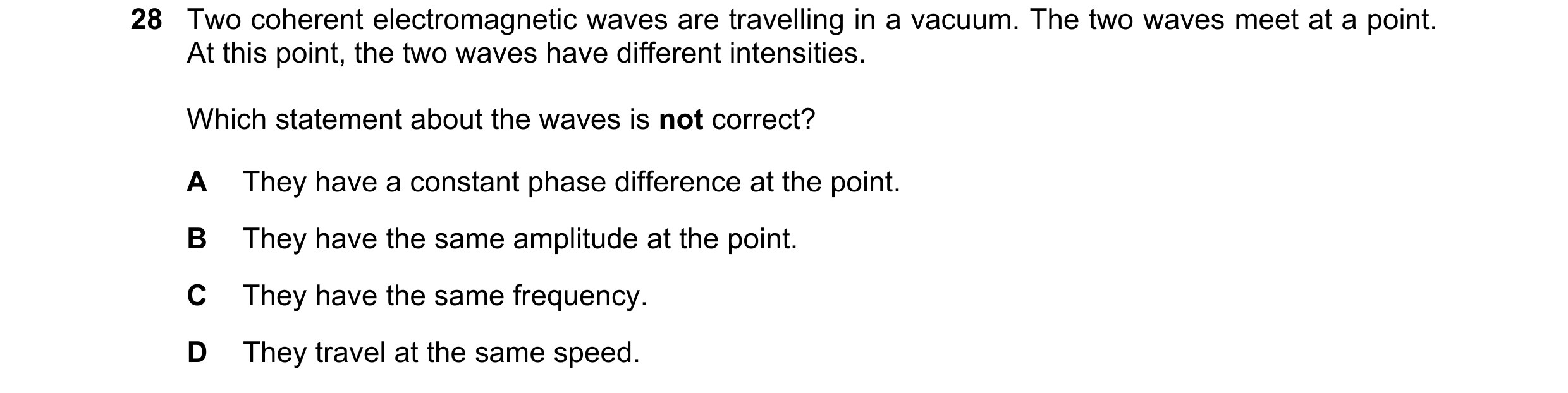 Question 103: Two coherent electromagnetic waves are travelling in a vacuum. The two waves meet at a point. At this point, the two waves have different i…