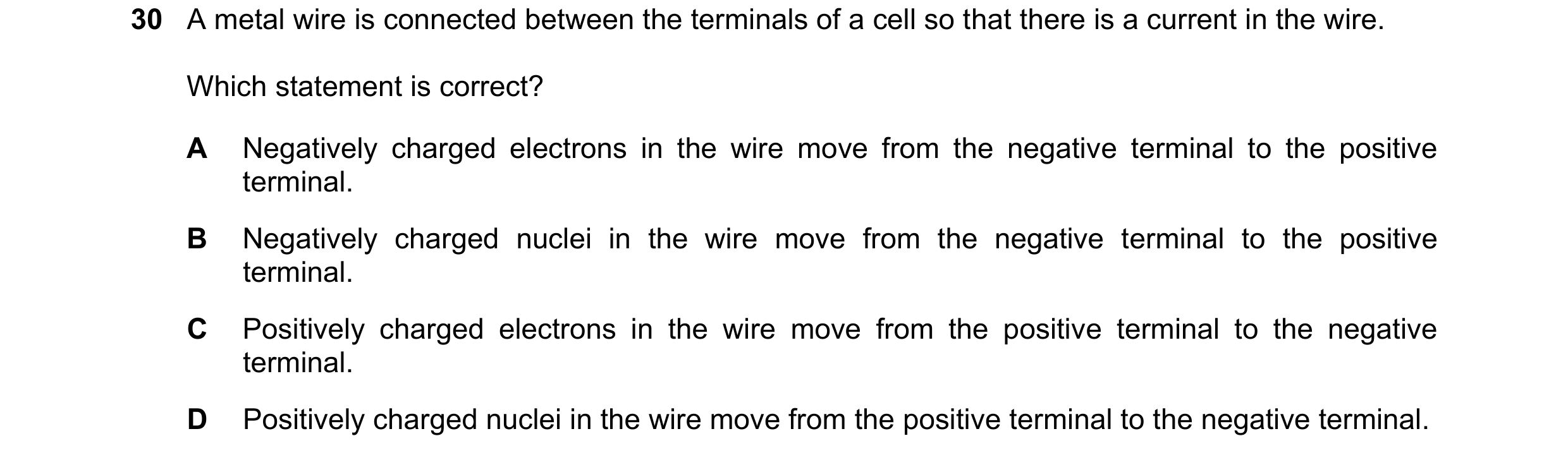 Question 84: A metal wire is connected between the terminals of a cell so that there is a current in the wire. Which statement is correct? A Negatively …